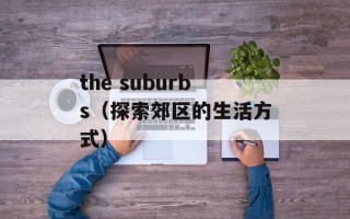 the suburbs（探索郊区的生活方式）
