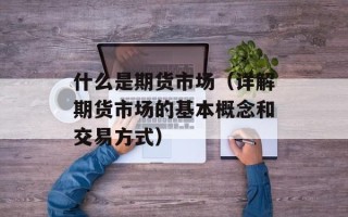 什么是期货市场（详解期货市场的基本概念和交易方式）