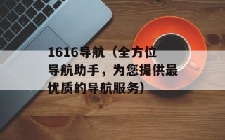 1616导航（全方位导航助手，为您提供最优质的导航服务）