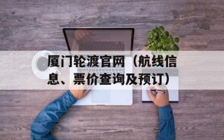 厦门轮渡官网（航线信息、票价查询及预订）