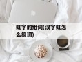 虹字的组词(汉字虹怎么组词)