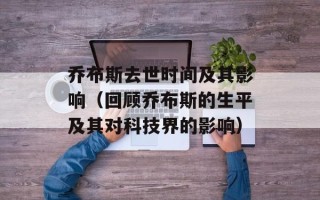 乔布斯去世时间及其影响（回顾乔布斯的生平及其对科技界的影响）