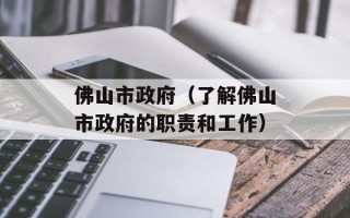佛山市政府（了解佛山市政府的职责和工作）