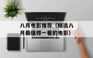 八月电影推荐（精选八月最值得一看的电影）