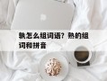 孰怎么组词语？熟的组词和拼音