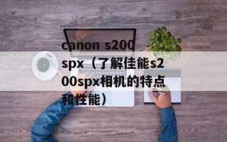 canon s200spx（了解佳能s200spx相机的特点和性能）