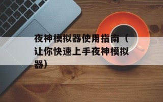 夜神模拟器使用指南（让你快速上手夜神模拟器）