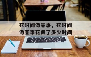 花时间做某事，花时间做某事花费了多少时间