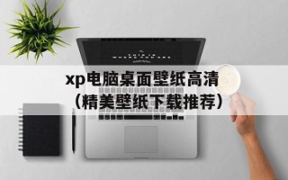 xp电脑桌面壁纸高清（精美壁纸下载推荐）