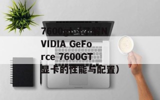 7600gt（了解NVIDIA GeForce 7600GT显卡的性能与配置）