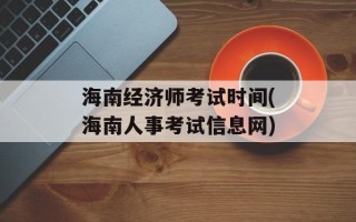 海南经济师考试时间(海南人事考试信息网)