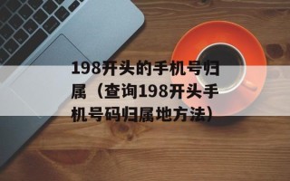 198开头的手机号归属（查询198开头手机号码归属地方法）