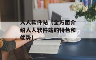 人人软件站（全方面介绍人人软件站的特色和优势）
