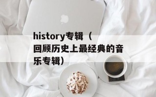 history专辑（回顾历史上最经典的音乐专辑）