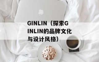 GINLIN（探索GINLIN的品牌文化与设计风格）