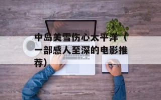 中岛美雪伤心太平洋（一部感人至深的电影推荐）