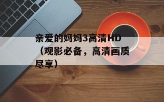 亲爱的妈妈3高清HD（观影必备，高清画质尽享）