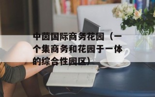 中茵国际商务花园（一个集商务和花园于一体的综合性园区）