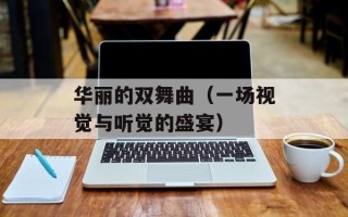 华丽的双舞曲（一场视觉与听觉的盛宴）