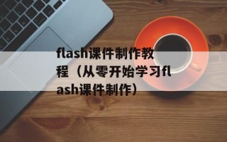 flash课件制作教程（从零开始学习flash课件制作）