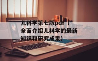 儿科学第七版pdf（全面介绍儿科学的最新知识和研究成果）