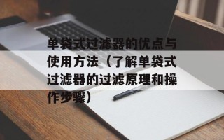 单袋式过滤器的优点与使用方法（了解单袋式过滤器的过滤原理和操作步骤）