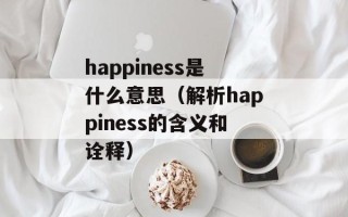 happiness是什么意思（解析happiness的含义和诠释）