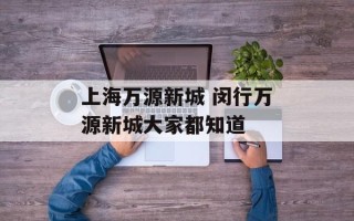 上海万源新城 闵行万源新城大家都知道