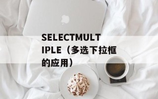 SELECTMULTIPLE（多选下拉框的应用）