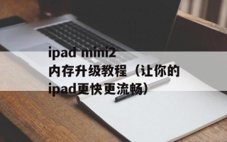 ipad mini2内存升级教程（让你的ipad更快更流畅）