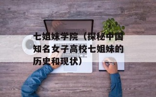 七姐妹学院（探秘中国知名女子高校七姐妹的历史和现状）