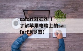 safari浏览器（了解苹果电脑上的safari浏览器）