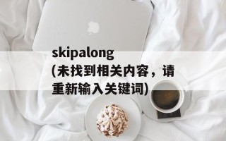 skipalong (未找到相关内容，请重新输入关键词)