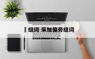 棌组词 采加偏旁组词