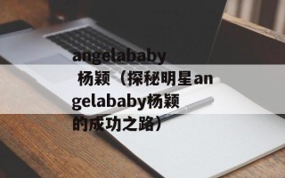 angelababy 杨颖（探秘明星angelababy杨颖的成功之路）