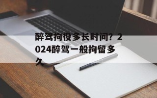 醉驾拘役多长时间？2024醉驾一般拘留多久