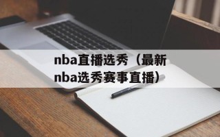 nba直播选秀（最新nba选秀赛事直播）