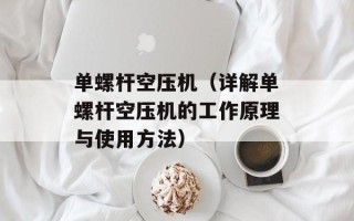 单螺杆空压机（详解单螺杆空压机的工作原理与使用方法）