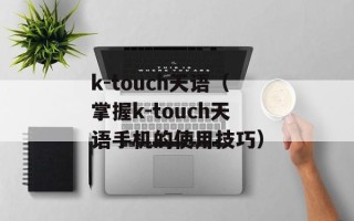 k-touch天语（掌握k-touch天语手机的使用技巧）