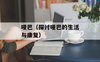 哑巴（探讨哑巴的生活与康复）