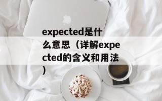 expected是什么意思（详解expected的含义和用法）