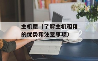 主机屋（了解主机租用的优势和注意事项）