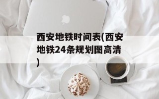 西安地铁时间表(西安地铁24条规划图高清)