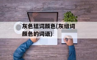 灰色组词颜色(灰组词颜色的词语)