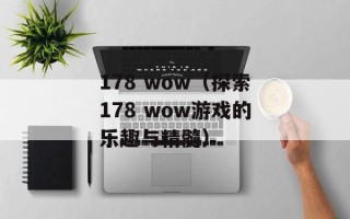 178 wow（探索178 wow游戏的乐趣与精髓）