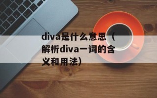 diva是什么意思（解析diva一词的含义和用法）