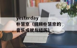 yesterday 朴慧京（回顾朴慧京的音乐成就与经历）