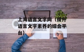 上海语言文字网（提升语言文字素养的综合平台）