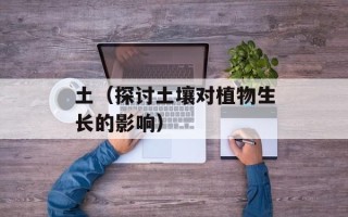 土（探讨土壤对植物生长的影响）