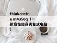 thinkcentre m4350q（一款高性能商务台式电脑）